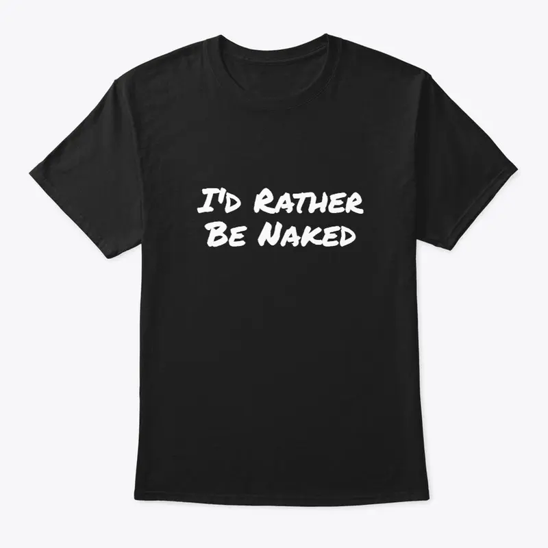 I'd Rather Be Naked T-Shirts