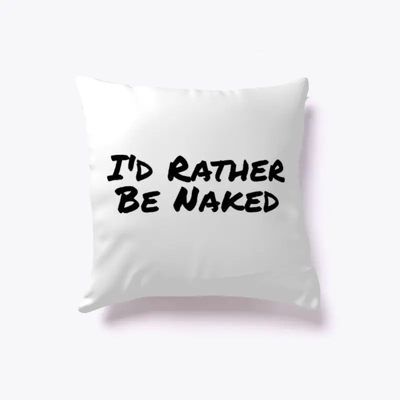 I'd Rather Be Naked Pillow - Black Text