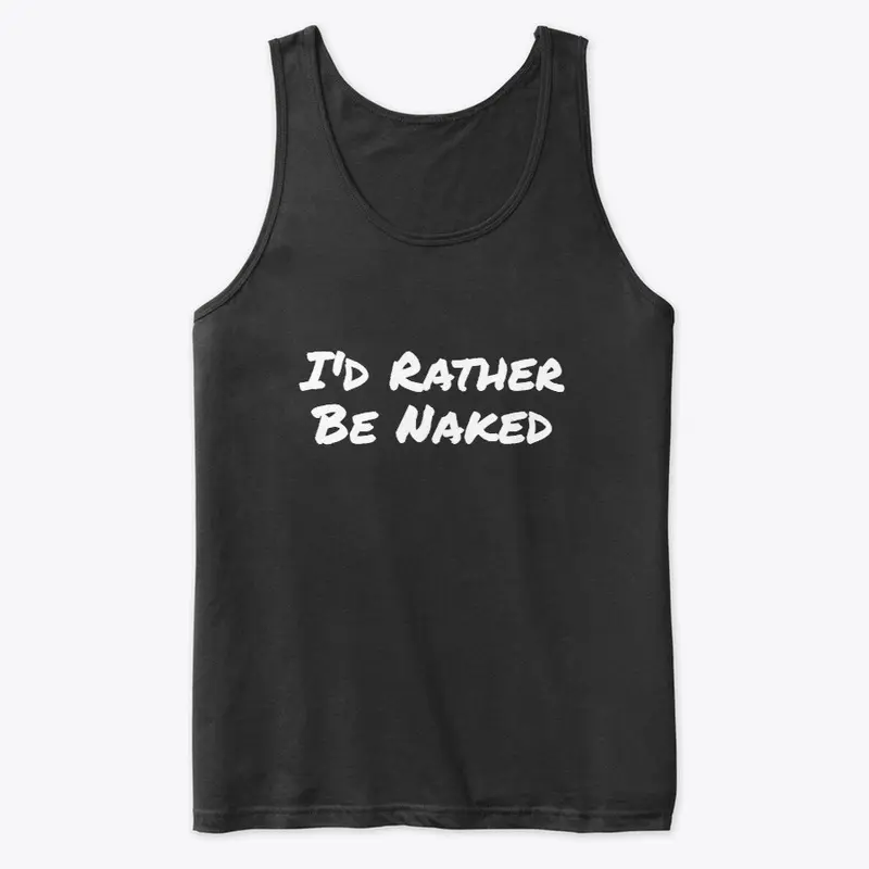 I'd Rather Be Naked Tanktops