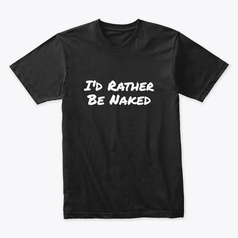 I'd Rather Be Naked T-Shirts