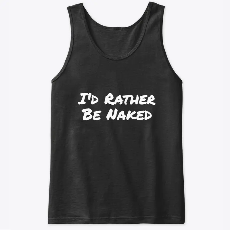 I'd Rather Be Naked Tanktops